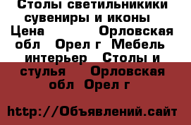 Столы,светильникики,сувениры и иконы › Цена ­ 6 500 - Орловская обл., Орел г. Мебель, интерьер » Столы и стулья   . Орловская обл.,Орел г.